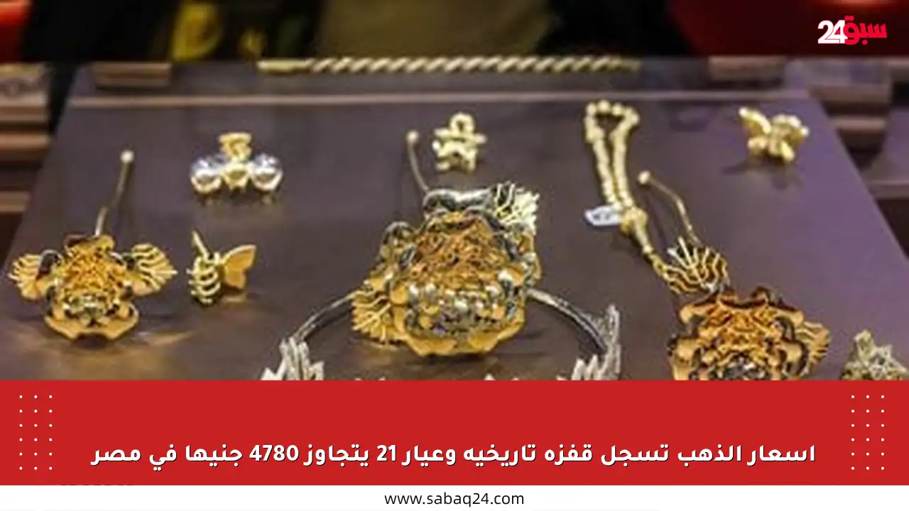 أسعار الذهب تسجل قفزة تاريخية وعيار 21 يتجاوز 4780 جنيها في مصر